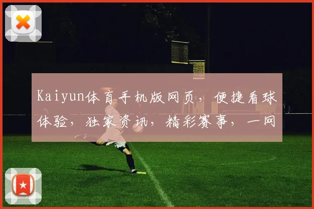 Kaiyun体育手机版网页，便捷看球体验，独家资讯，精彩赛事，一网打尽，三重福利，不容错过