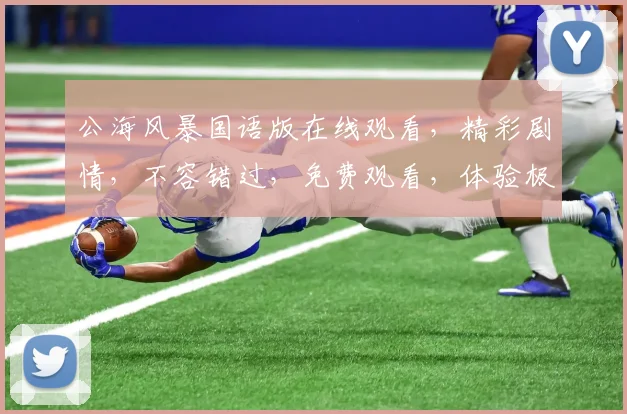 公海风暴国语版在线观看，精彩剧情，不容错过，免费观看，体验极致刺激
