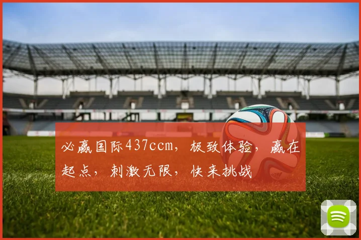 必赢国际437ccm，极致体验，赢在起点，刺激无限，快来挑战