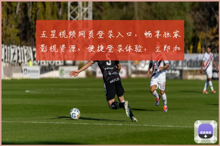 五星视频网页登录入口，畅享独家影视资源，便捷登录体验，立即加入