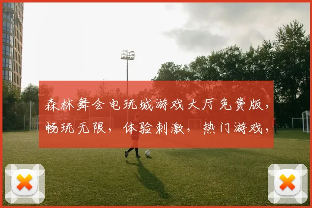 森林舞会电玩城游戏大厅免费版，畅玩无限，体验刺激，热门游戏，一触即发，快来加入