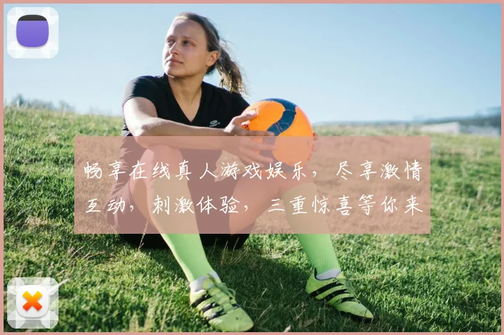 畅享在线真人游戏娱乐，尽享激情互动，刺激体验，三重惊喜等你来