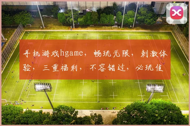 手机游戏hgame，畅玩无限，刺激体验，三重福利，不容错过，必玩佳作