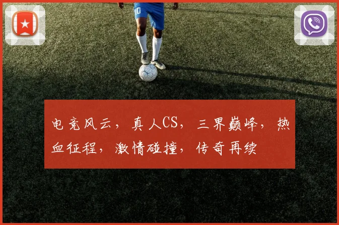 电竞风云，真人CS，三界巅峰，热血征程，激情碰撞，传奇再续