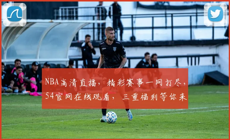 NBA高清直播，精彩赛事一网打尽，54官网在线观看，三重福利等你来